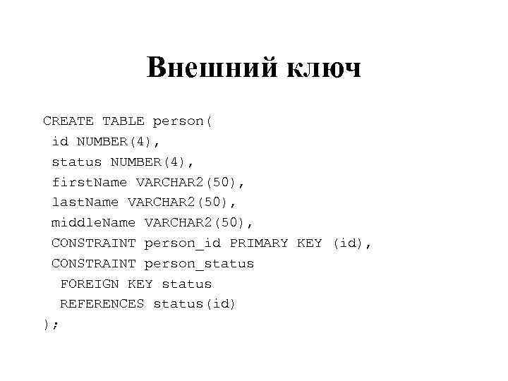 Внешний ключ CREATE TABLE person( id NUMBER(4), status NUMBER(4), first. Name VARCHAR 2(50), last.