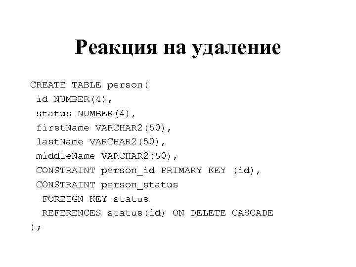 Реакция на удаление CREATE TABLE person( id NUMBER(4), status NUMBER(4), first. Name VARCHAR 2(50),