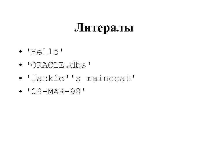 Литералы • 'Hello' • 'ORACLE. dbs' • 'Jackie''s raincoat' • '09 -MAR-98' 