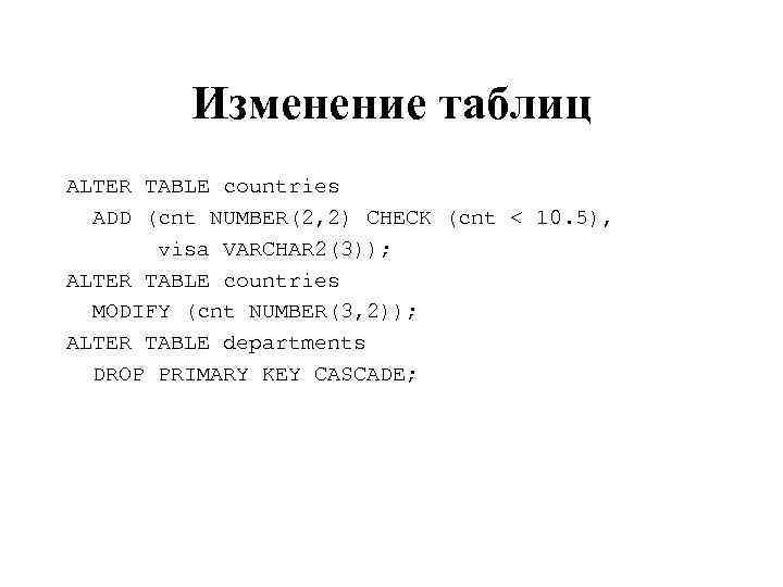 Изменение таблиц ALTER TABLE countries ADD (cnt NUMBER(2, 2) CHECK (cnt < 10. 5),