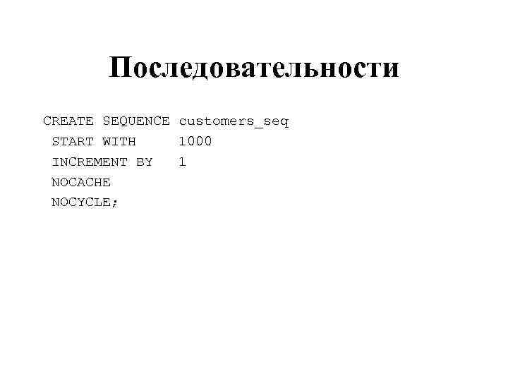 Последовательности CREATE SEQUENCE customers_seq START WITH 1000 INCREMENT BY 1 NOCACHE NOCYCLE; 