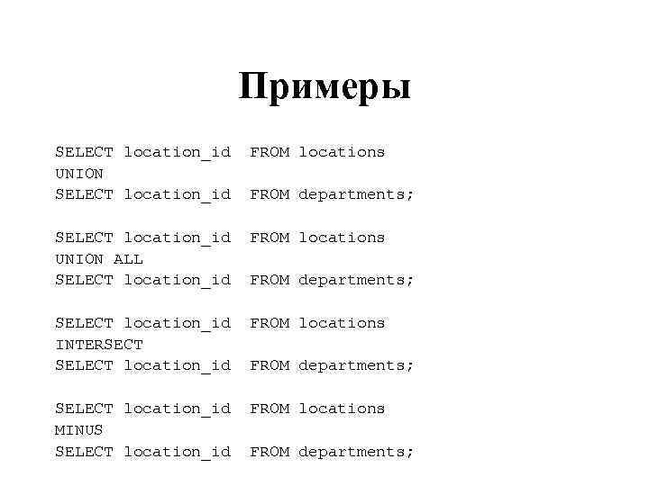 Примеры SELECT location_id UNION SELECT location_id FROM locations SELECT location_id UNION ALL SELECT location_id