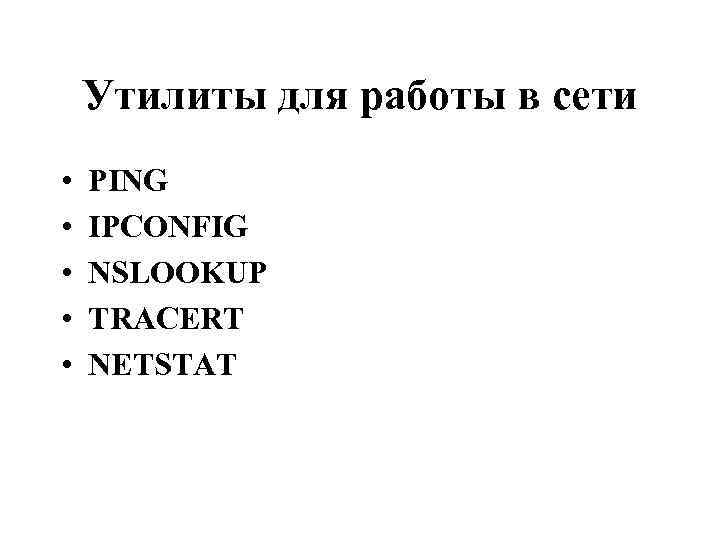 Утилиты для работы в сети • • • PING IPCONFIG NSLOOKUP TRACERT NETSTAT 