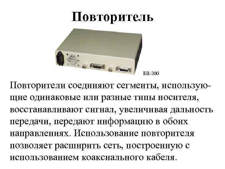 Повторитель ER-200 Повторители соединяют сегменты, использующие одинаковые или разные типы носителя, восстанавливают сигнал, увеличивая