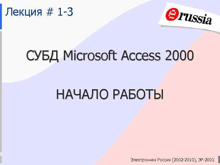 Лекция # 1 -3 СУБД Microsoft Access 2000 НАЧАЛО РАБОТЫ Электронная Россия (2002 -2010),