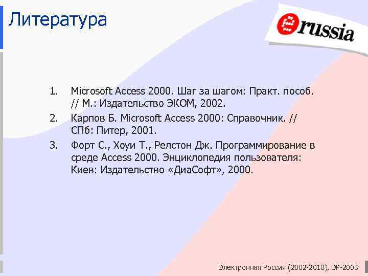 Литература 1. 2. 3. Microsoft Access 2000. Шаг за шагом: Практ. пособ. // М.