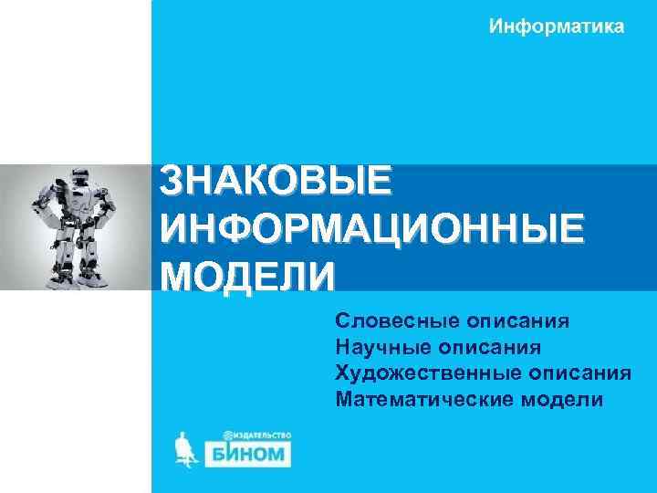 ЗНАКОВЫЕ ИНФОРМАЦИОННЫЕ МОДЕЛИ Словесные описания Научные описания Художественные описания Математические модели 