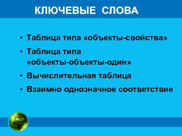 КЛЮЧЕВЫЕ СЛОВА • Таблица типа «объекты-свойства» • Таблица типа «объекты-один» • Вычислительная таблица •