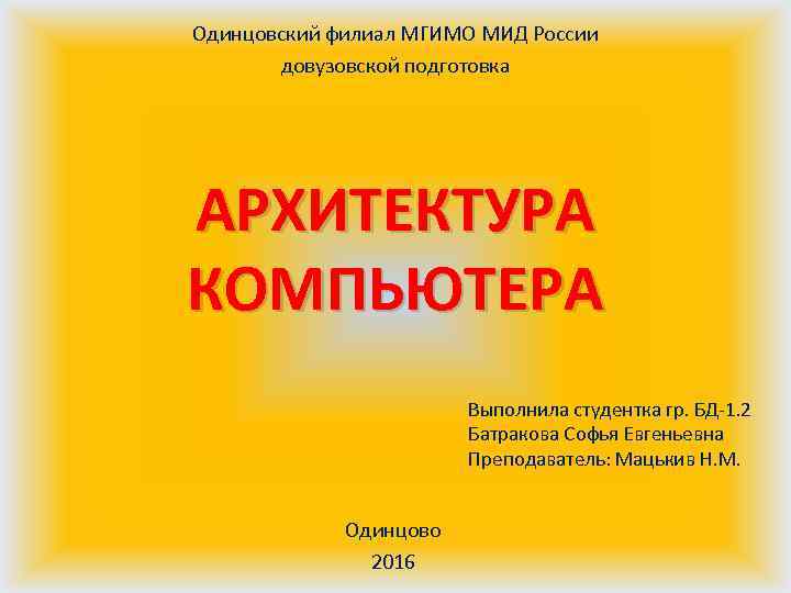 Одинцовский филиал МГИМО МИД России довузовской подготовка АРХИТЕКТУРА КОМПЬЮТЕРА Выполнила студентка гр. БД-1. 2