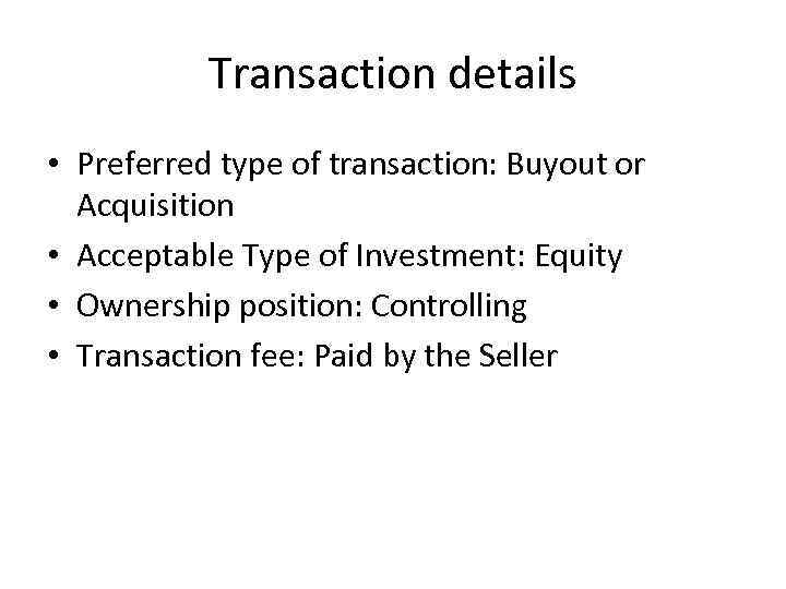 Transaction details • Preferred type of transaction: Buyout or Acquisition • Acceptable Type of