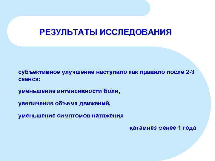 РЕЗУЛЬТАТЫ ИССЛЕДОВАНИЯ субъективное улучшение наступало как правило после 2 -3 сеанса: уменьшение интенсивности боли,