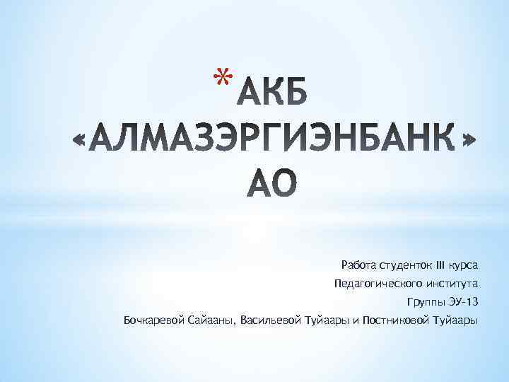 * Работа студенток III курса Педагогического института Группы ЭУ-13 Бочкаревой Сайааны, Васильевой Туйаары и