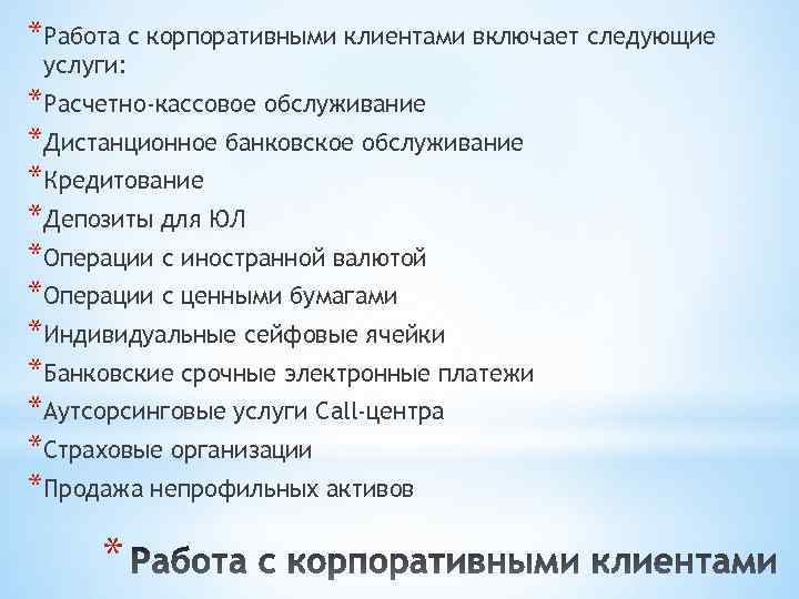 *Работа с корпоративными клиентами включает следующие услуги: *Расчетно-кассовое обслуживание *Дистанционное банковское обслуживание *Кредитование *Депозиты