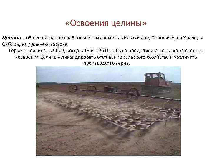  «Освоения целины» Целина - общее название слабоосвоенных земель в Казахстане, Поволжье, на Урале,