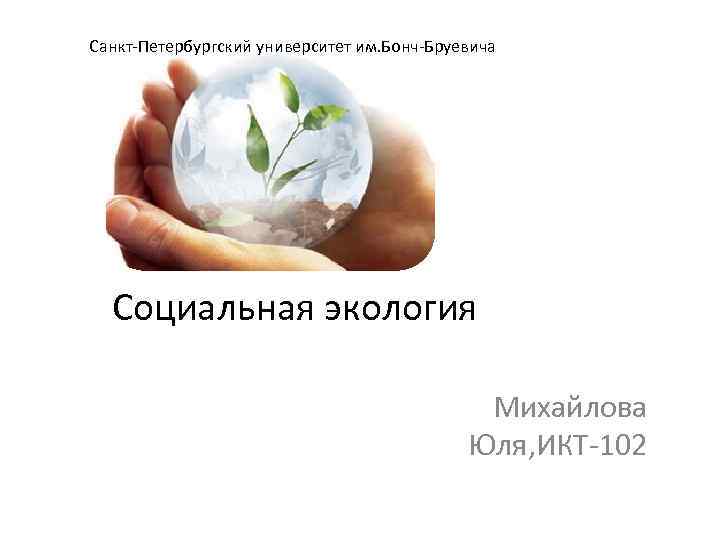 Санкт-Петербургский университет им. Бонч-Бруевича Социальная экология Михайлова Юля, ИКТ-102 