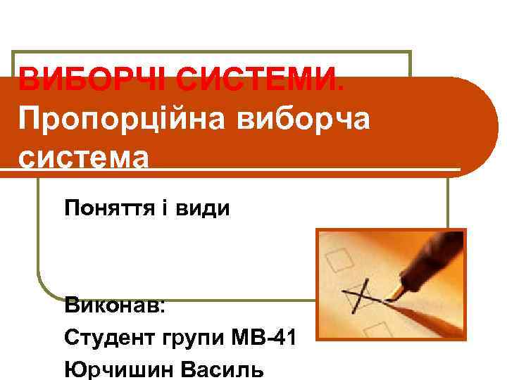 ВИБОРЧІ СИСТЕМИ. Пропорційна виборча система Поняття і види Виконав: Студент групи МВ-41 Юрчишин Василь