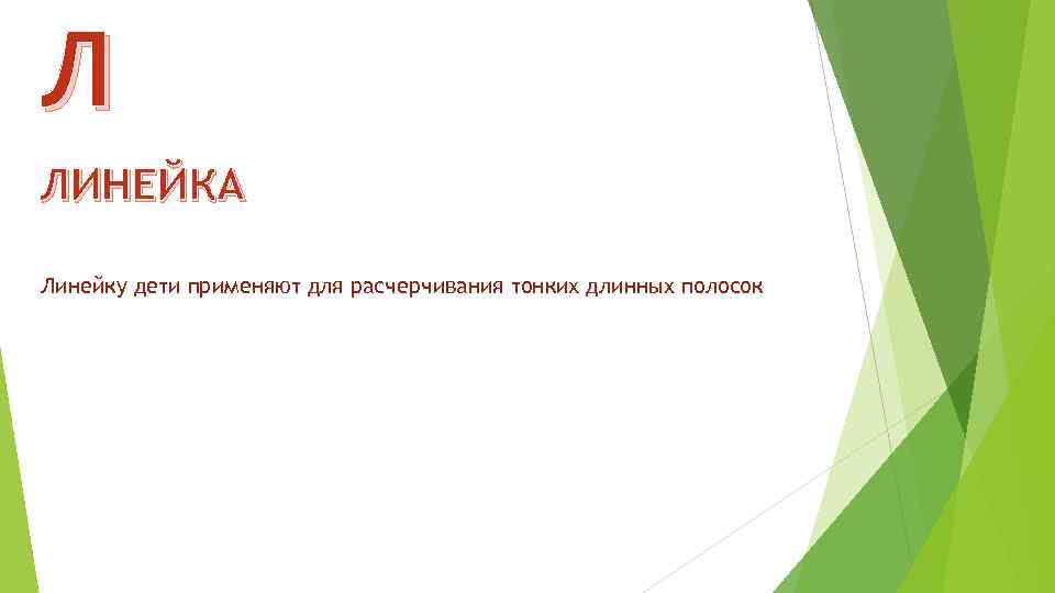 Л ЛИНЕЙКА Линейку дети применяют для расчерчивания тонких длинных полосок 