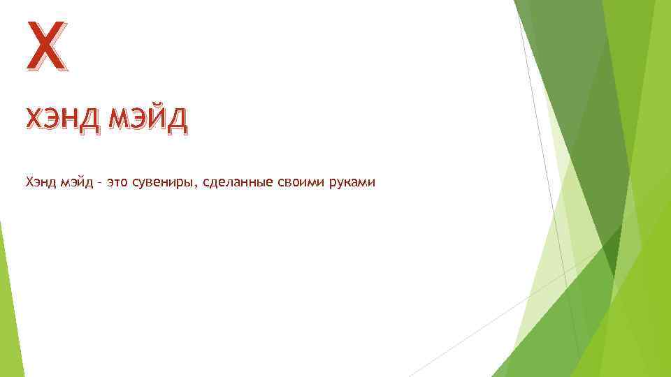 Х ХЭНД МЭЙД Хэнд мэйд – это сувениры, сделанные своими руками 