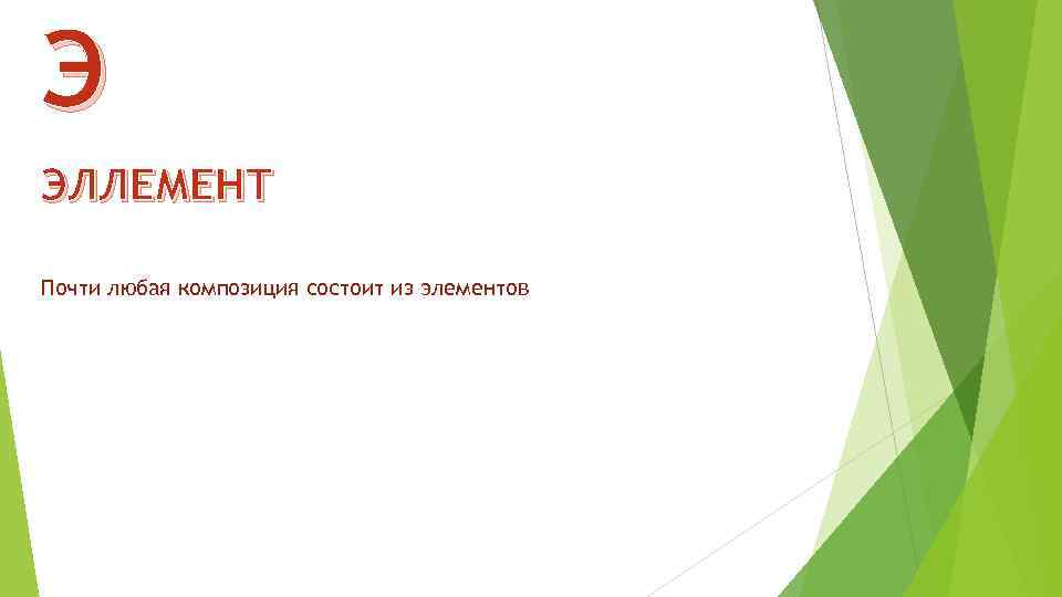 Э ЭЛЛЕМЕНТ Почти любая композиция состоит из элементов 
