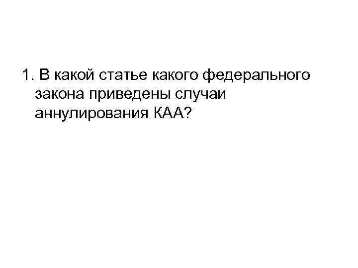 1. В какой статье какого федерального закона приведены случаи аннулирования КАА? 