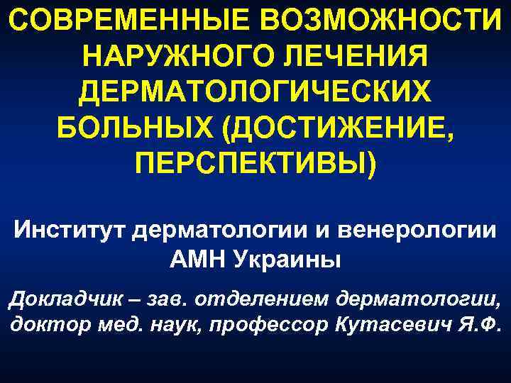 СОВРЕМЕННЫЕ ВОЗМОЖНОСТИ НАРУЖНОГО ЛЕЧЕНИЯ ДЕРМАТОЛОГИЧЕСКИХ БОЛЬНЫХ (ДОСТИЖЕНИЕ, ПЕРСПЕКТИВЫ) Институт дерматологии и венерологии АМН Украины