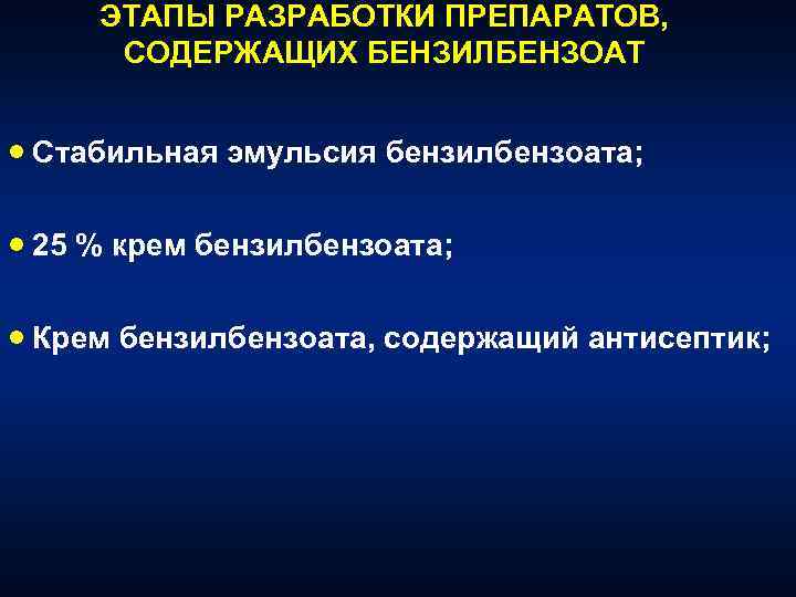 ЭТАПЫ РАЗРАБОТКИ ПРЕПАРАТОВ, СОДЕРЖАЩИХ БЕНЗИЛБЕНЗОАТ · Стабильная эмульсия бензилбензоата; · 25 % крем бензилбензоата;