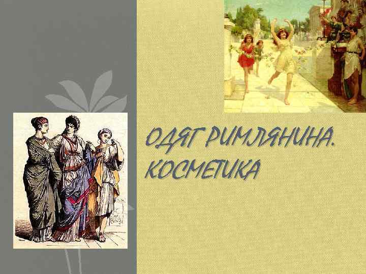 ОДЯГ РИМЛЯНИНА. КОСМЕТИКА 
