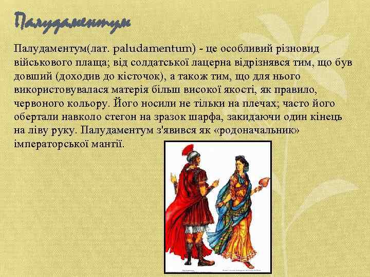 Палудаментум(лат. paludamentum) - це особливий різновид військового плаща; від солдатської лацерна відрізнявся тим, що