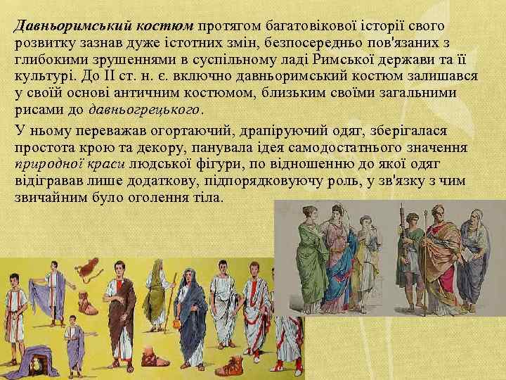 Давньоримський костюм протягом багатовікової історії свого розвитку зазнав дуже істотних змін, безпосередньо пов'язаних з