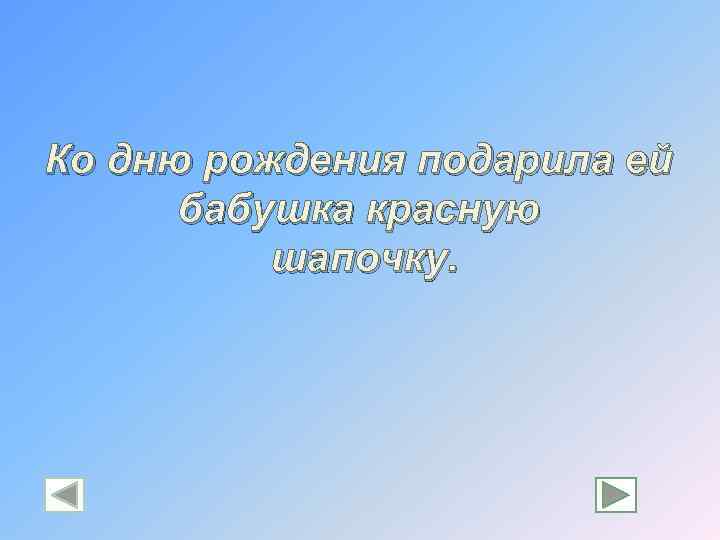 Ко дню рождения подарила ей бабушка красную шапочку. 