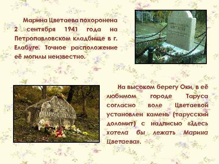 Марина Цветаева похоронена 2 сентября 1941 года на Петропавловском кладбище в г. Елабуге. Точное