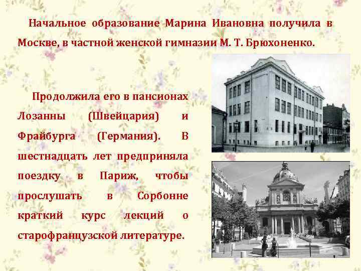 Начальное образование Марина Ивановна получила в Москве, в частной женской гимназии М. Т. Брюхоненко.