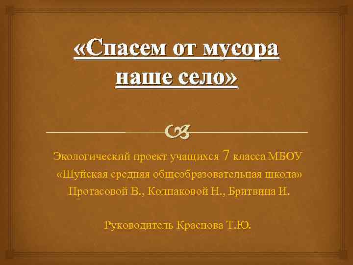  «Спасем от мусора наше село» Экологический проект учащихся 7 класса МБОУ «Шуйская средняя