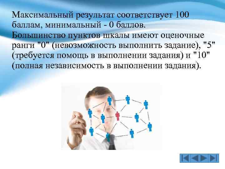 Максимальный результат соответствует 100 баллам, минимальный - 0 баллов. Большинство пунктов шкалы имеют оценочные