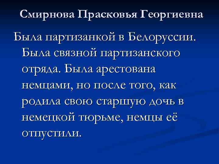 Смирнова Прасковья Георгиевна Была партизанкой в Белоруссии. Была связной партизанского отряда. Была арестована немцами,