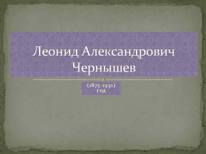 Леонид Александрович Чернышев (1875 -1932) год 