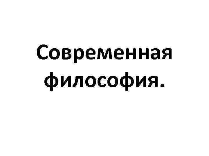 Современная философия. 