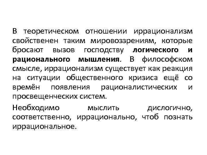 В теоретическом отношении иррационализм свойственен таким мировоззрениям, которые бросают вызов господству логического и рационального