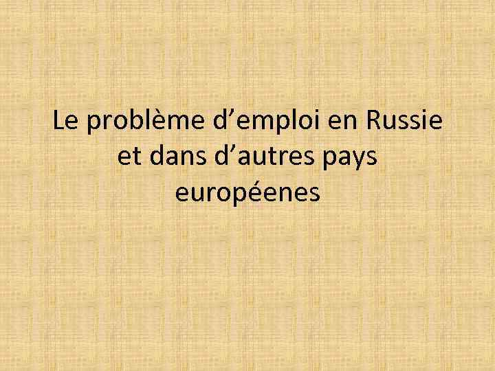 Le problème d’emploi en Russie et dans d’autres pays européenes 