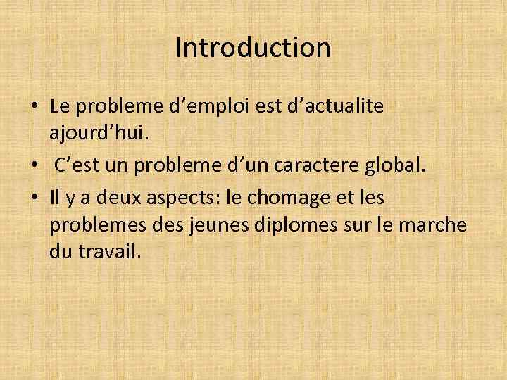 Introduction • Le probleme d’emploi est d’actualite ajourd’hui. • C’est un probleme d’un caractere