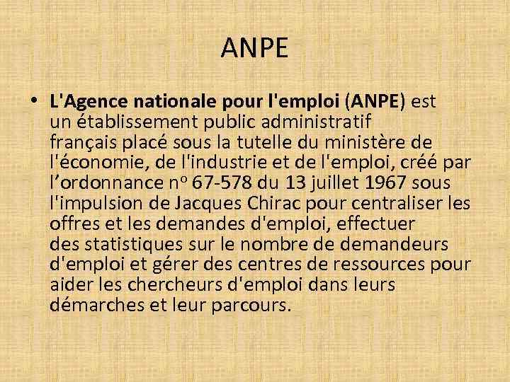 ANPE • L'Agence nationale pour l'emploi (ANPE) est un établissement public administratif français placé