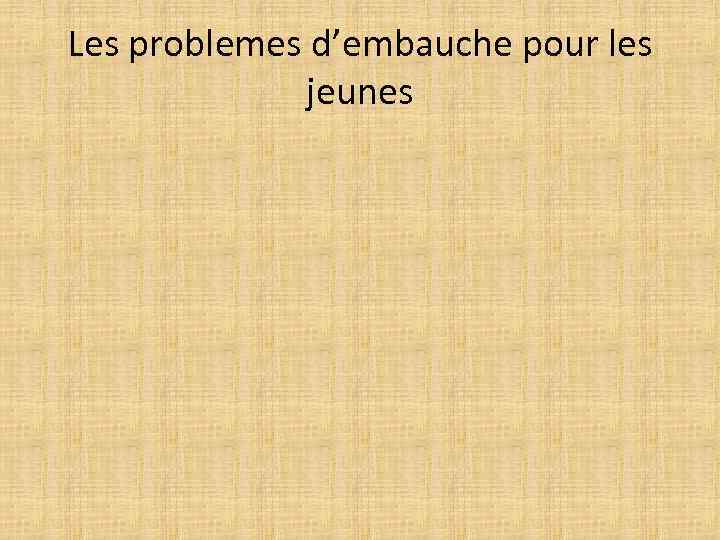 Les problemes d’embauche pour les jeunes 