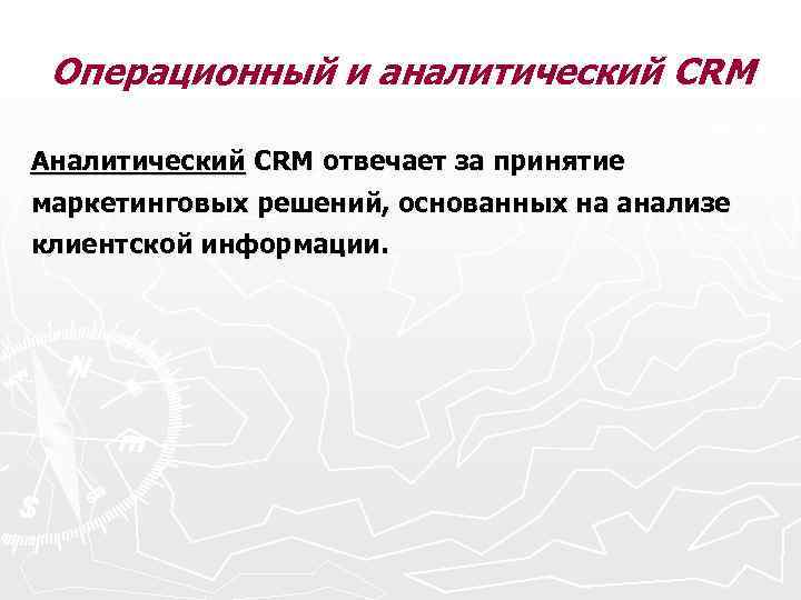 Операционный и аналитический CRM Аналитический CRM отвечает за принятие маркетинговых решений, основанных на анализе