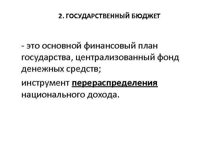 2. ГОСУДАРСТВЕННЫЙ БЮДЖЕТ - это основной финансовый план государства, централизованный фонд денежных средств; инструмент