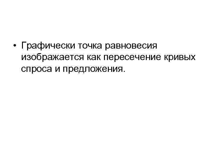  • Графически точка равновесия изображается как пересечение кривых спроса и предложения. 