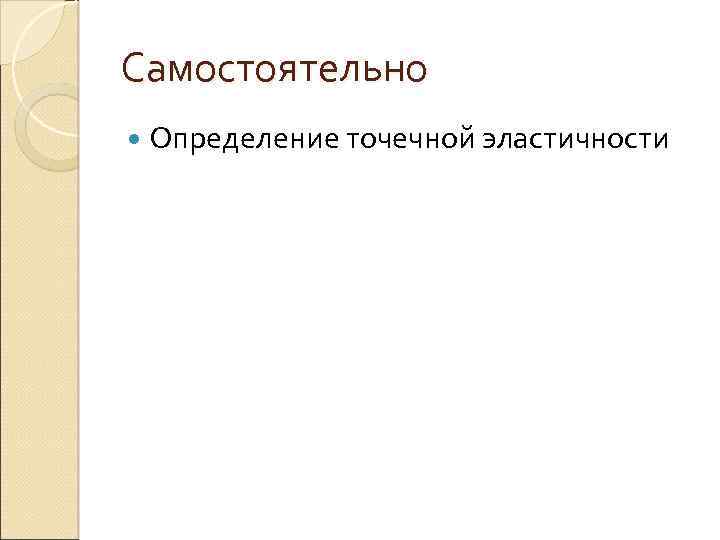 Самостоятельно Определение точечной эластичности 