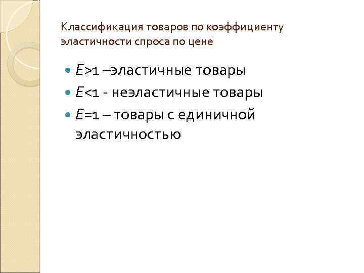 Классификация товаров по коэффициенту эластичности спроса по цене Е>1 –эластичные товары Е<1 - неэластичные