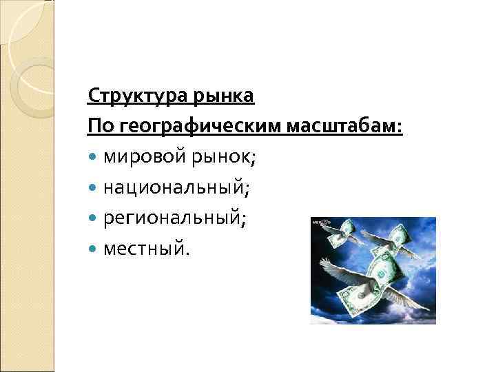 Структура рынка По географическим масштабам: мировой рынок; национальный; региональный; местный. 