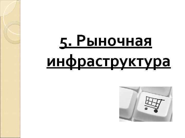 5. Рыночная инфраструктура 