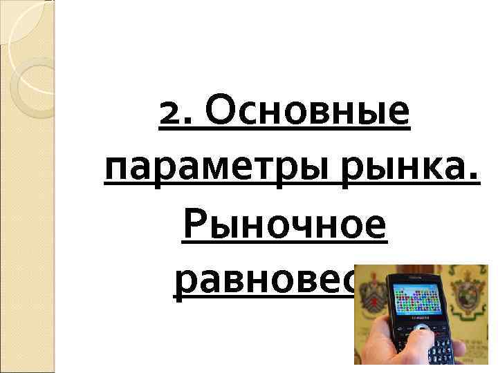2. Основные параметры рынка. Рыночное равновесие 